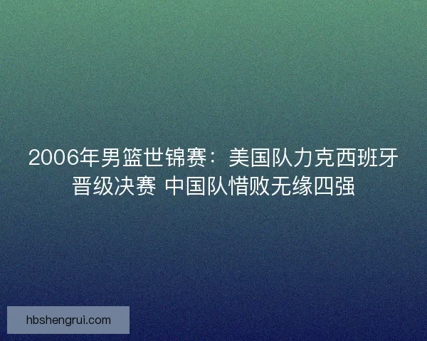 2006年男篮世锦赛：美国队力克西班牙晋级决赛 中国队惜败无缘四强