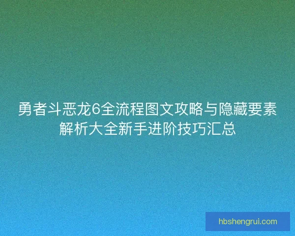 勇者斗恶龙6全流程图文攻略与隐藏要素解析大全新手进阶技巧汇总