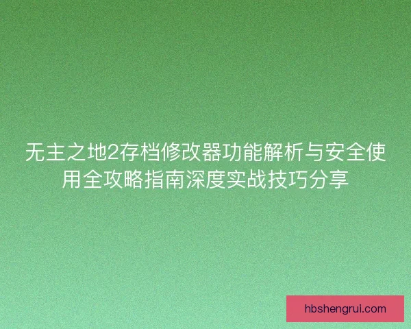 无主之地2存档修改器功能解析与安全使用全攻略指南深度实战技巧分享