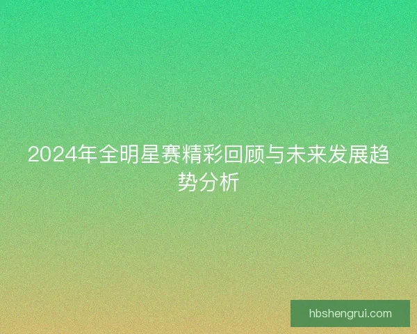 2024年全明星赛精彩回顾与未来发展趋势分析
