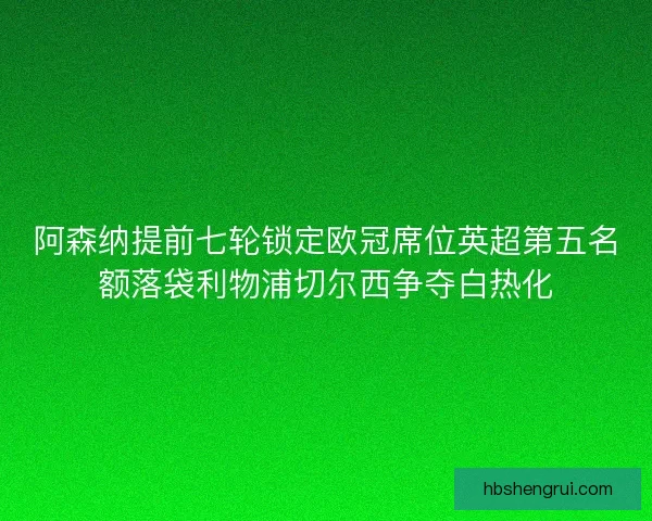 阿森纳提前七轮锁定欧冠席位英超第五名额落袋利物浦切尔西争夺白热化