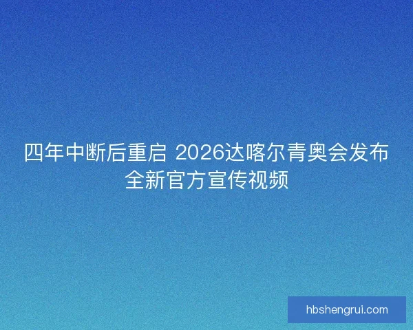 四年中断后重启 2026达喀尔青奥会发布全新官方宣传视频