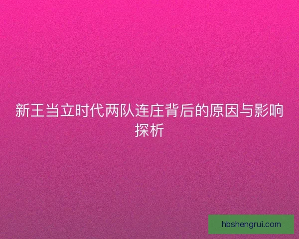 新王当立时代两队连庄背后的原因与影响探析 新王当立时代两队连庄背后的原因与影响探析