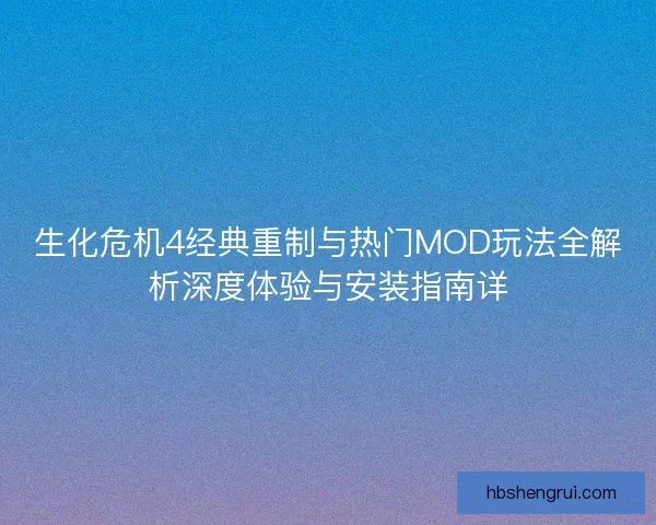 生化危机4经典重制与热门MOD玩法全解析深度体验与安装指南详 生化危机4经典重制与热门MOD玩法全解析深度体验与安装指南详