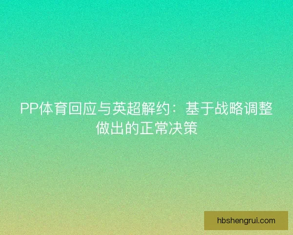PP体育回应与英超解约:基于战略调整做出的正常决策 PP体育回应与英超解约:基于战略调整做出的正常决策